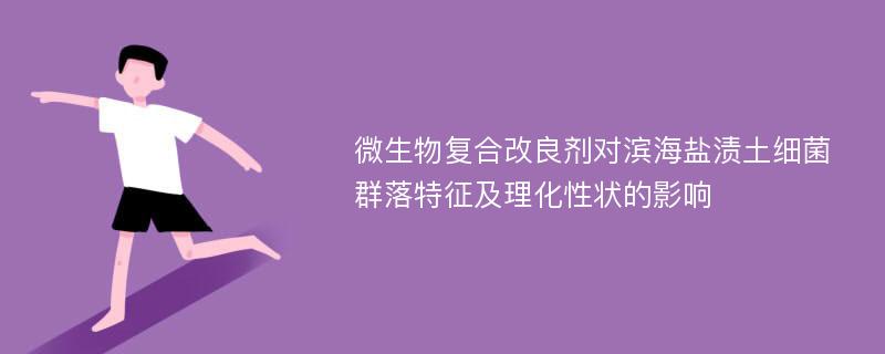 微生物复合改良剂对滨海盐渍土细菌群落特征及理化性状的影响