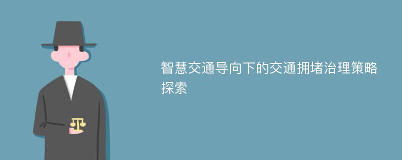 智慧交通导向下的交通拥堵治理策略探索