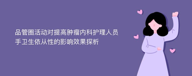 品管圈活动对提高肿瘤内科护理人员手卫生依从性的影响效果探析