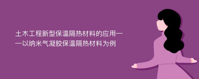 土木工程新型保温隔热材料的应用——以纳米气凝胶保温隔热材料为例