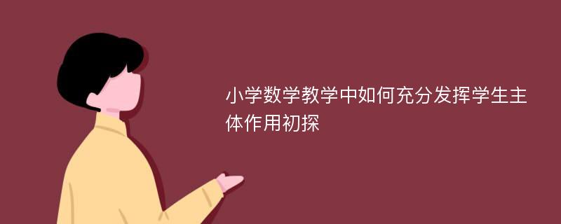 小学数学教学中如何充分发挥学生主体作用初探