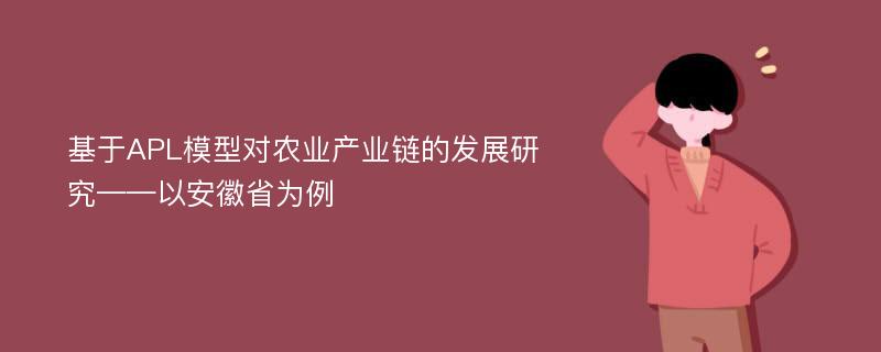 基于APL模型对农业产业链的发展研究——以安徽省为例