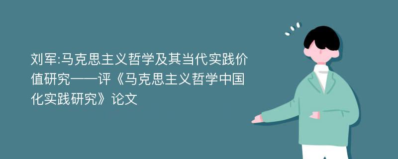 刘军:马克思主义哲学及其当代实践价值研究——评《马克思主义哲学中国化实践研究》论文