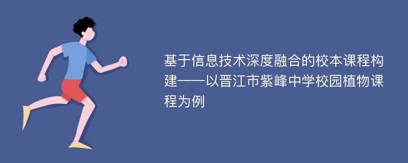 基于信息技术深度融合的校本课程构建——以晋江市紫峰中学校园植物课程为例