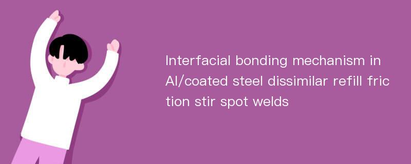 Interfacial bonding mechanism in Al/coated steel dissimilar refill friction stir spot welds