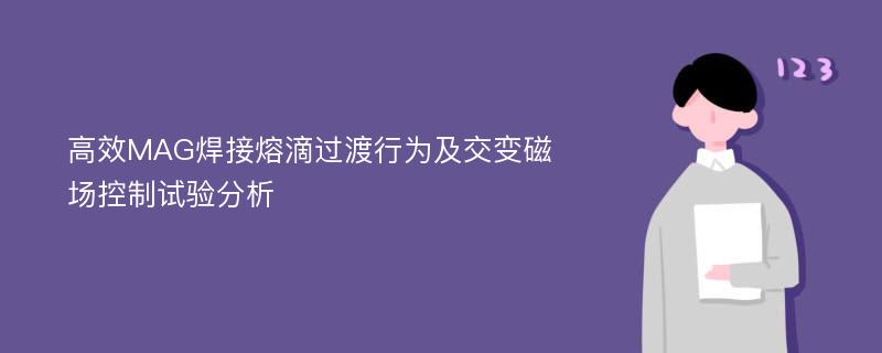 高效MAG焊接熔滴过渡行为及交变磁场控制试验分析