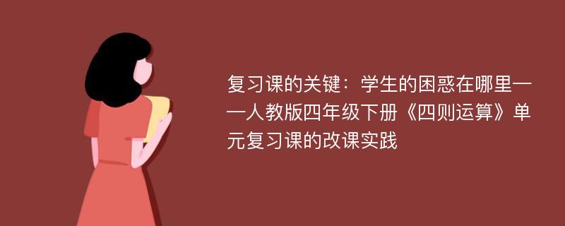 复习课的关键：学生的困惑在哪里——人教版四年级下册《四则运算》单元复习课的改课实践