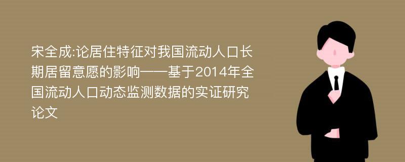 宋全成:论居住特征对我国流动人口长期居留意愿的影响——基于2014年全国流动人口动态监测数据的实证研究论文