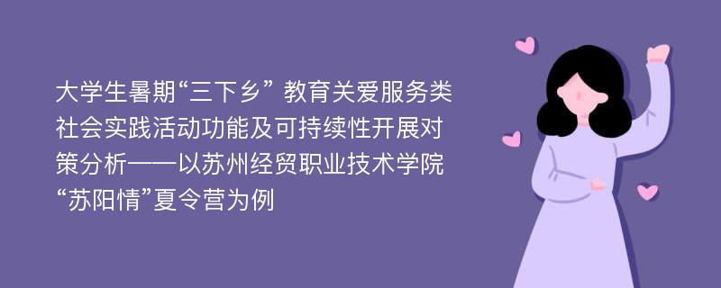 大学生暑期“三下乡” 教育关爱服务类社会实践活动功能及可持续性开展对策分析——以苏州经贸职业技术学院“苏阳情”夏令营为例