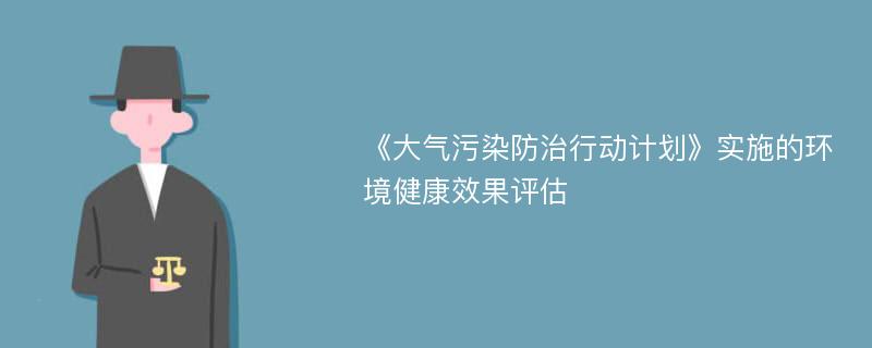 《大气污染防治行动计划》实施的环境健康效果评估