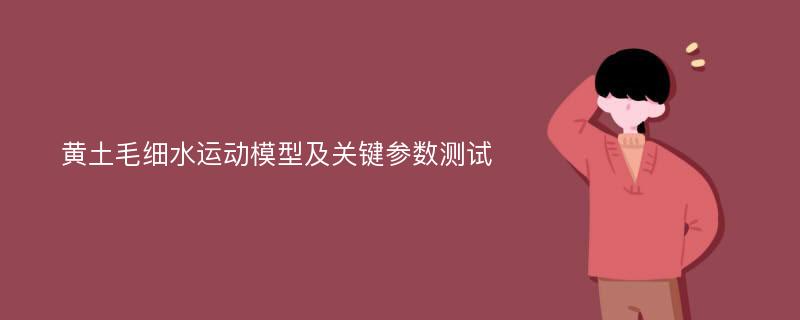 黄土毛细水运动模型及关键参数测试