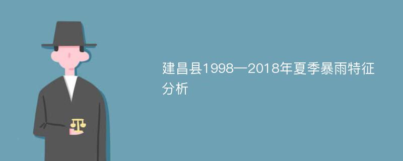 建昌县1998—2018年夏季暴雨特征分析