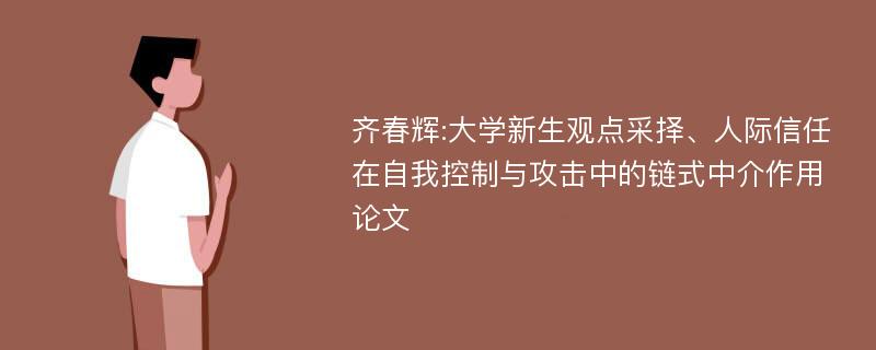 齐春辉:大学新生观点采择、人际信任在自我控制与攻击中的链式中介作用论文