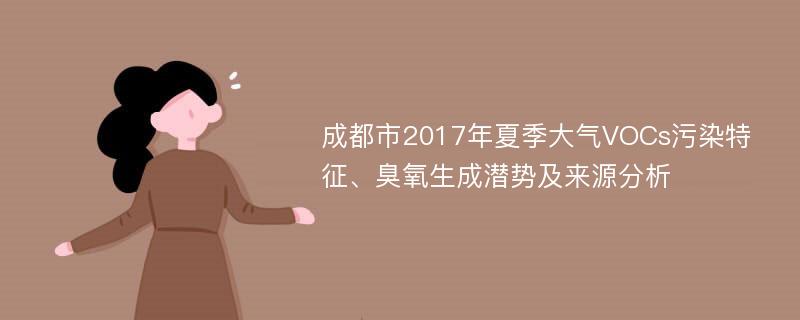 成都市2017年夏季大气VOCs污染特征、臭氧生成潜势及来源分析