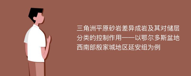 三角洲平原砂岩差异成岩及其对储层分类的控制作用——以鄂尔多斯盆地西南部殷家城地区延安组为例