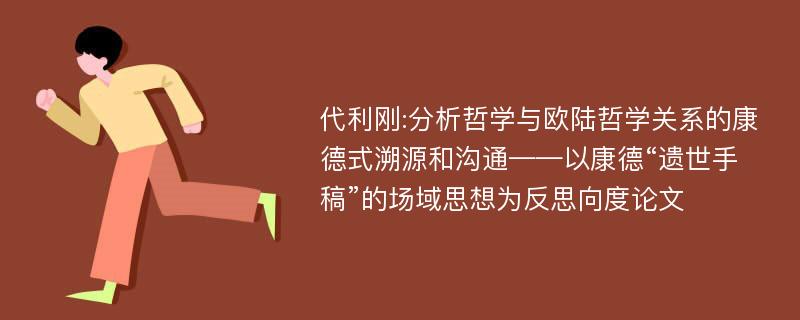 代利刚:分析哲学与欧陆哲学关系的康德式溯源和沟通——以康德“遗世手稿”的场域思想为反思向度论文