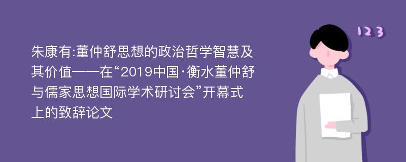 朱康有:董仲舒思想的政治哲学智慧及其价值——在“2019中国·衡水董仲舒与儒家思想国际学术研讨会”开幕式上的致辞论文