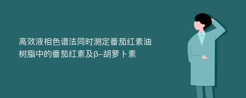 高效液相色谱法同时测定番茄红素油树脂中的番茄红素及β-胡萝卜素