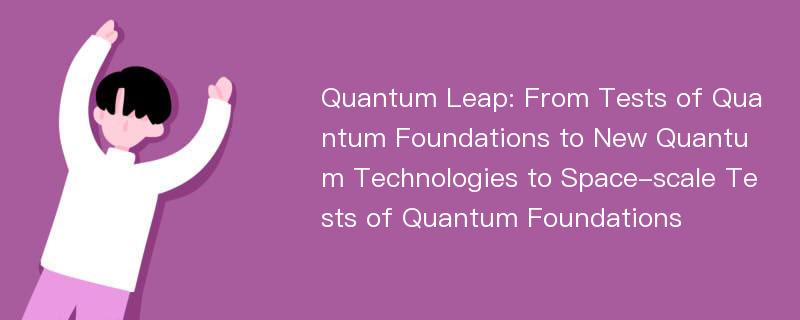 Quantum Leap: From Tests of Quantum Foundations to New Quantum Technologies to Space-scale Tests of Quantum Foundations