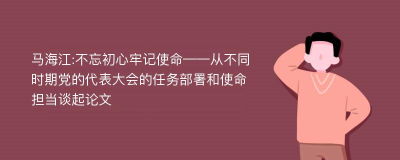 马海江:不忘初心牢记使命——从不同时期党的代表大会的任务部署和使命担当谈起论文