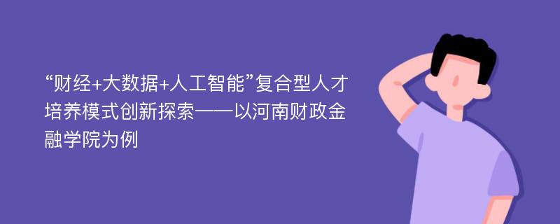 “财经+大数据+人工智能”复合型人才培养模式创新探索——以河南财政金融学院为例