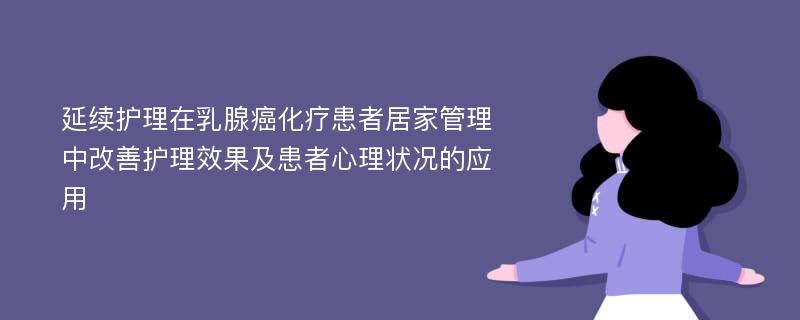 延续护理在乳腺癌化疗患者居家管理中改善护理效果及患者心理状况的应用