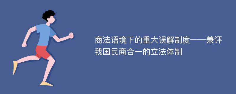 商法语境下的重大误解制度——兼评我国民商合一的立法体制