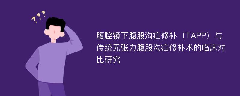 腹腔镜下腹股沟疝修补（TAPP）与传统无张力腹股沟疝修补术的临床对比研究