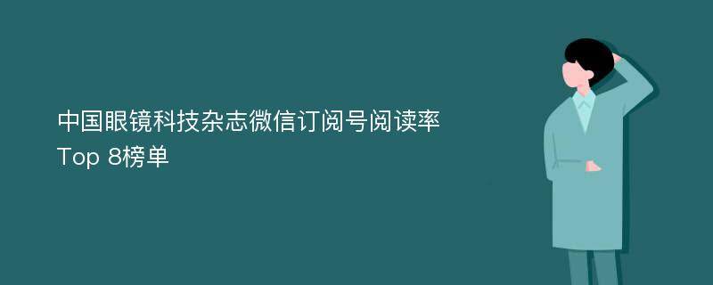 中国眼镜科技杂志微信订阅号阅读率Top 8榜单