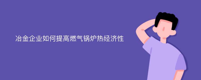 冶金企业如何提高燃气锅炉热经济性