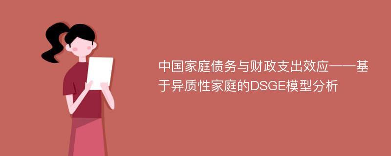 中国家庭债务与财政支出效应——基于异质性家庭的DSGE模型分析