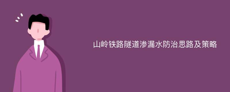 山岭铁路隧道渗漏水防治思路及策略