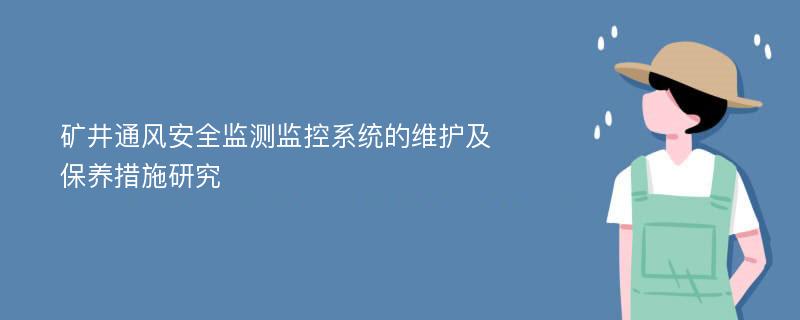 矿井通风安全监测监控系统的维护及保养措施研究