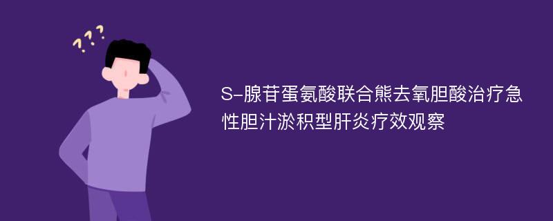 S-腺苷蛋氨酸联合熊去氧胆酸治疗急性胆汁淤积型肝炎疗效观察