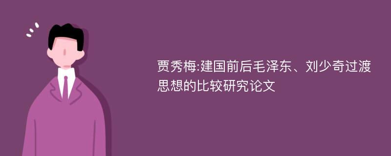 贾秀梅:建国前后毛泽东、刘少奇过渡思想的比较研究论文