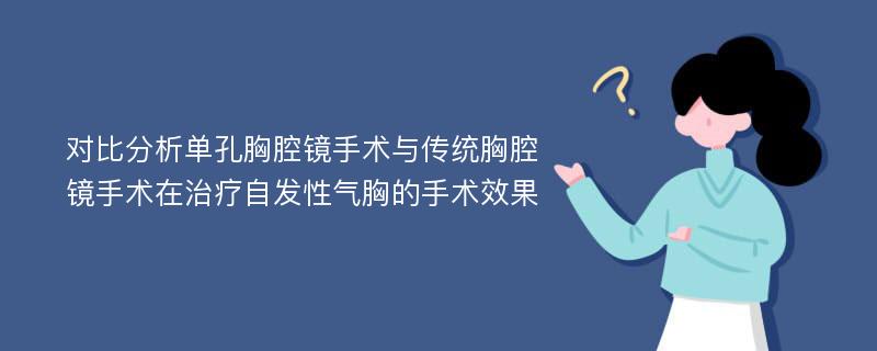 对比分析单孔胸腔镜手术与传统胸腔镜手术在治疗自发性气胸的手术效果