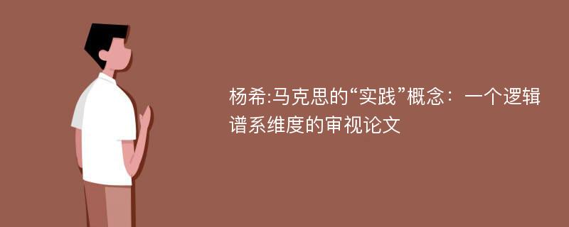 杨希:马克思的“实践”概念：一个逻辑谱系维度的审视论文