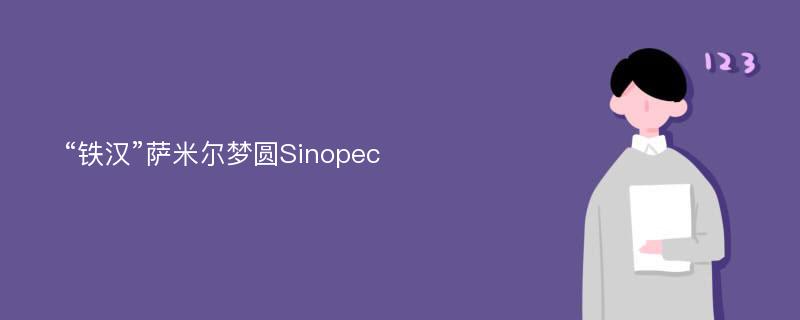 “铁汉”萨米尔梦圆Sinopec