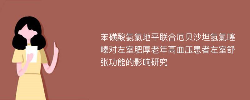 苯磺酸氨氯地平联合厄贝沙坦氢氯噻嗪对左室肥厚老年高血压患者左室舒张功能的影响研究