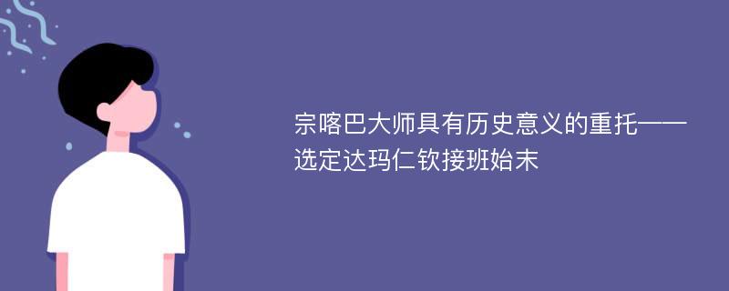 宗喀巴大师具有历史意义的重托——选定达玛仁钦接班始末