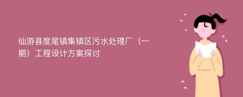 仙游县度尾镇集镇区污水处理厂（一期）工程设计方案探讨