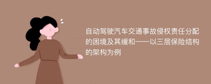 自动驾驶汽车交通事故侵权责任分配的困境及其缓和——以三层保险结构的架构为例