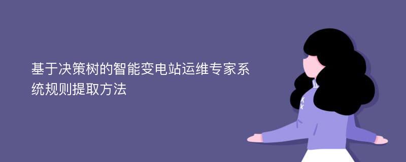 基于决策树的智能变电站运维专家系统规则提取方法