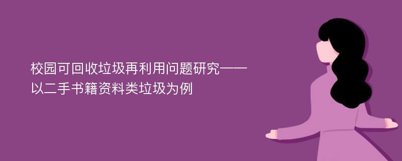 校园可回收垃圾再利用问题研究——以二手书籍资料类垃圾为例