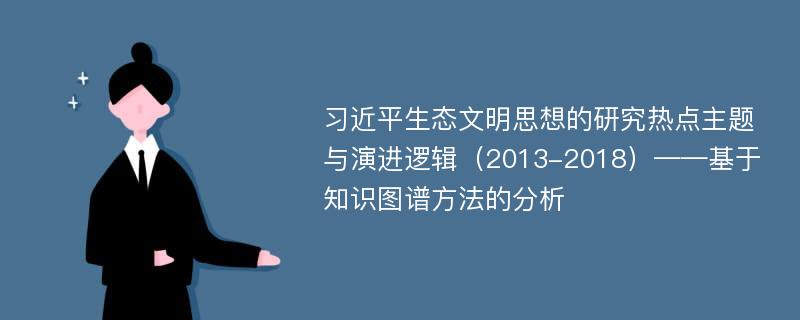 习近平生态文明思想的研究热点主题与演进逻辑（2013-2018）——基于知识图谱方法的分析