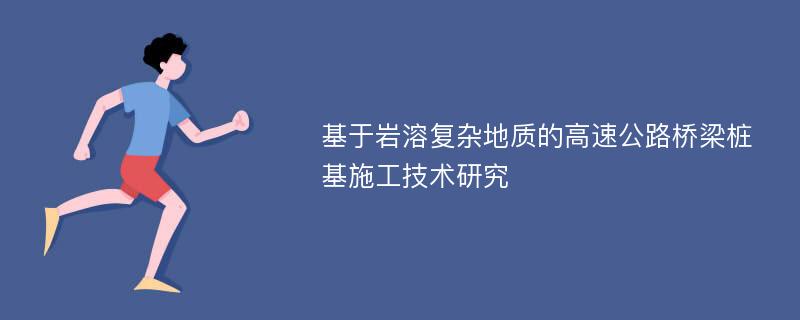 基于岩溶复杂地质的高速公路桥梁桩基施工技术研究