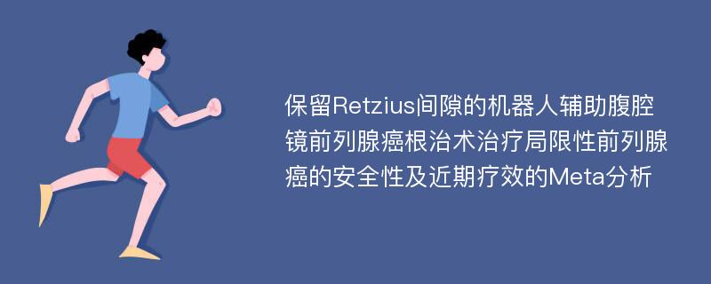 保留Retzius间隙的机器人辅助腹腔镜前列腺癌根治术治疗局限性前列腺癌的安全性及近期疗效的Meta分析