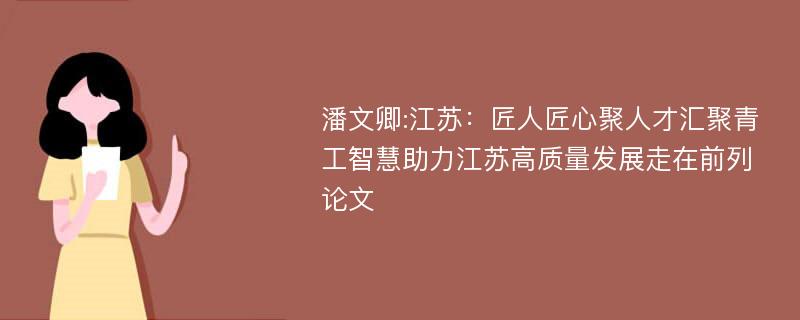 潘文卿:江苏：匠人匠心聚人才汇聚青工智慧助力江苏高质量发展走在前列论文