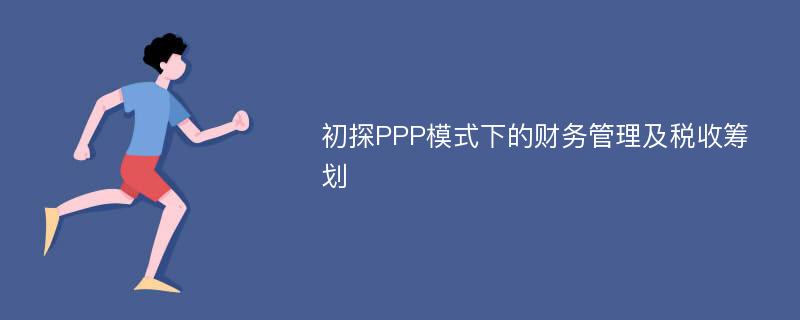 初探PPP模式下的财务管理及税收筹划