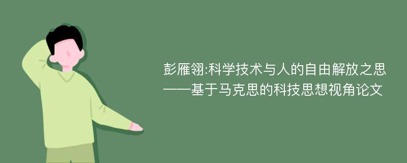 彭雁翎:科学技术与人的自由解放之思——基于马克思的科技思想视角论文